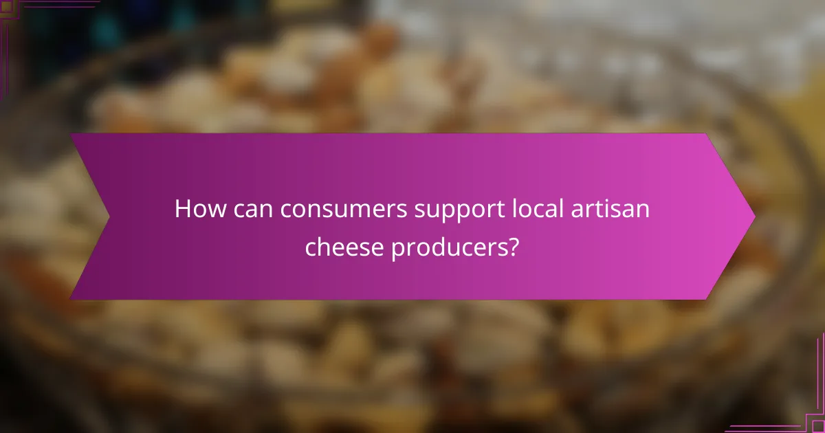 How can consumers support local artisan cheese producers?