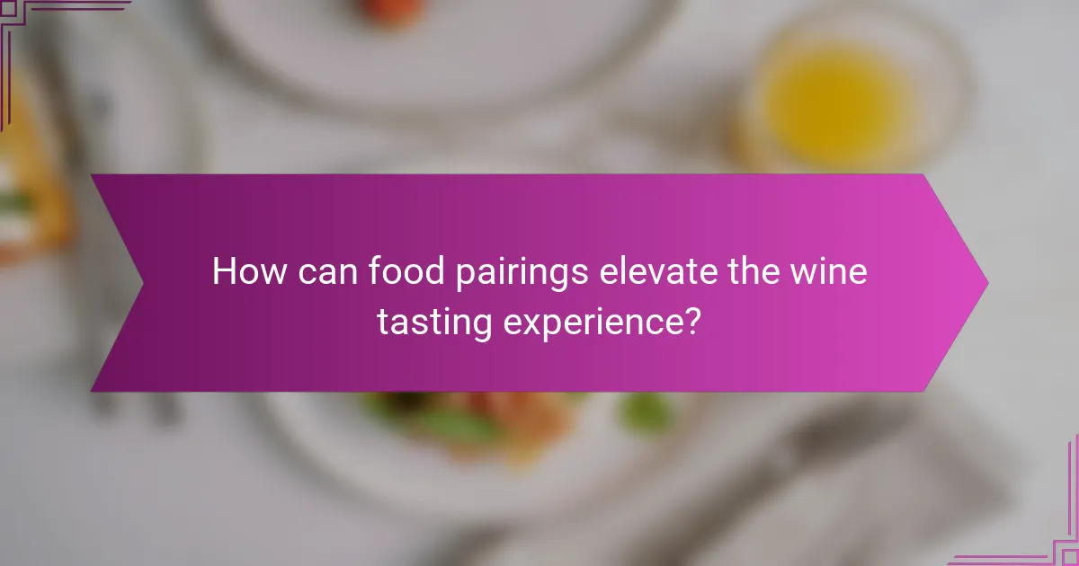 How can food pairings elevate the wine tasting experience?