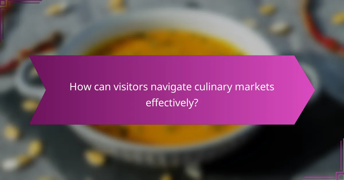 How can visitors navigate culinary markets effectively?