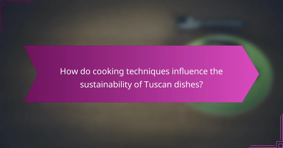 How do cooking techniques influence the sustainability of Tuscan dishes?
