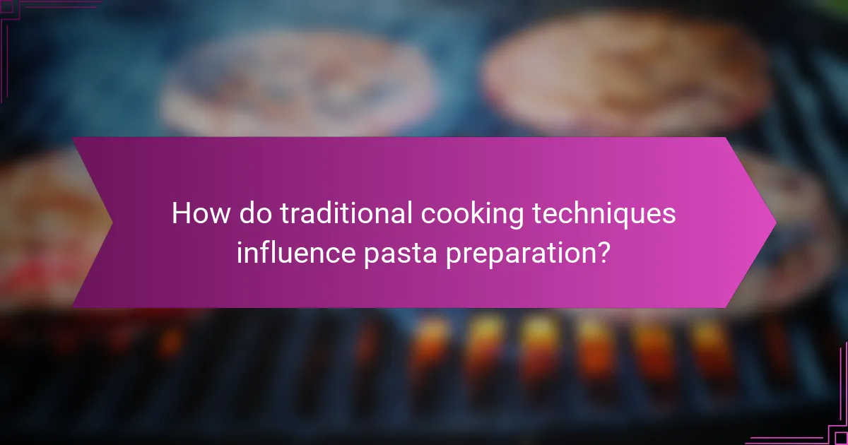 How do traditional cooking techniques influence pasta preparation?