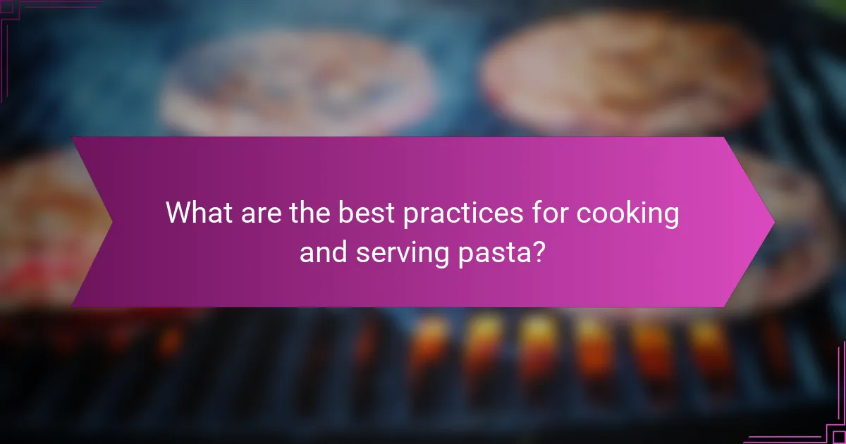 What are the best practices for cooking and serving pasta?