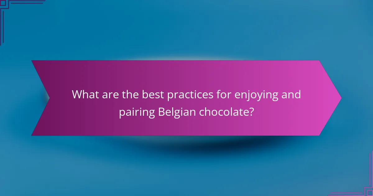 What are the best practices for enjoying and pairing Belgian chocolate?