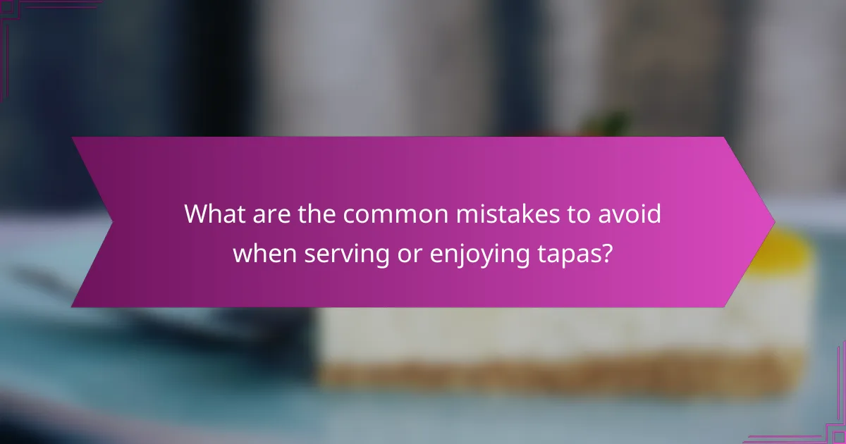What are the common mistakes to avoid when serving or enjoying tapas?