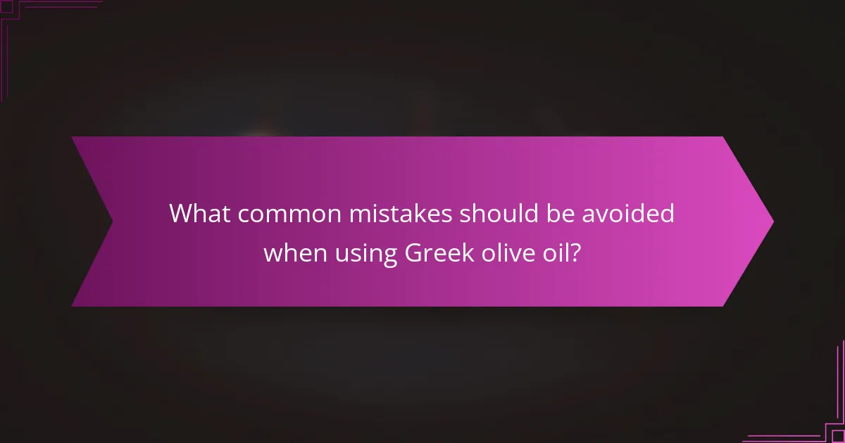 What common mistakes should be avoided when using Greek olive oil?