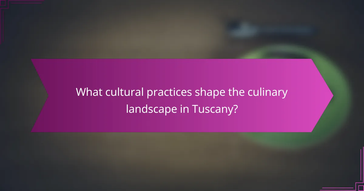 What cultural practices shape the culinary landscape in Tuscany?