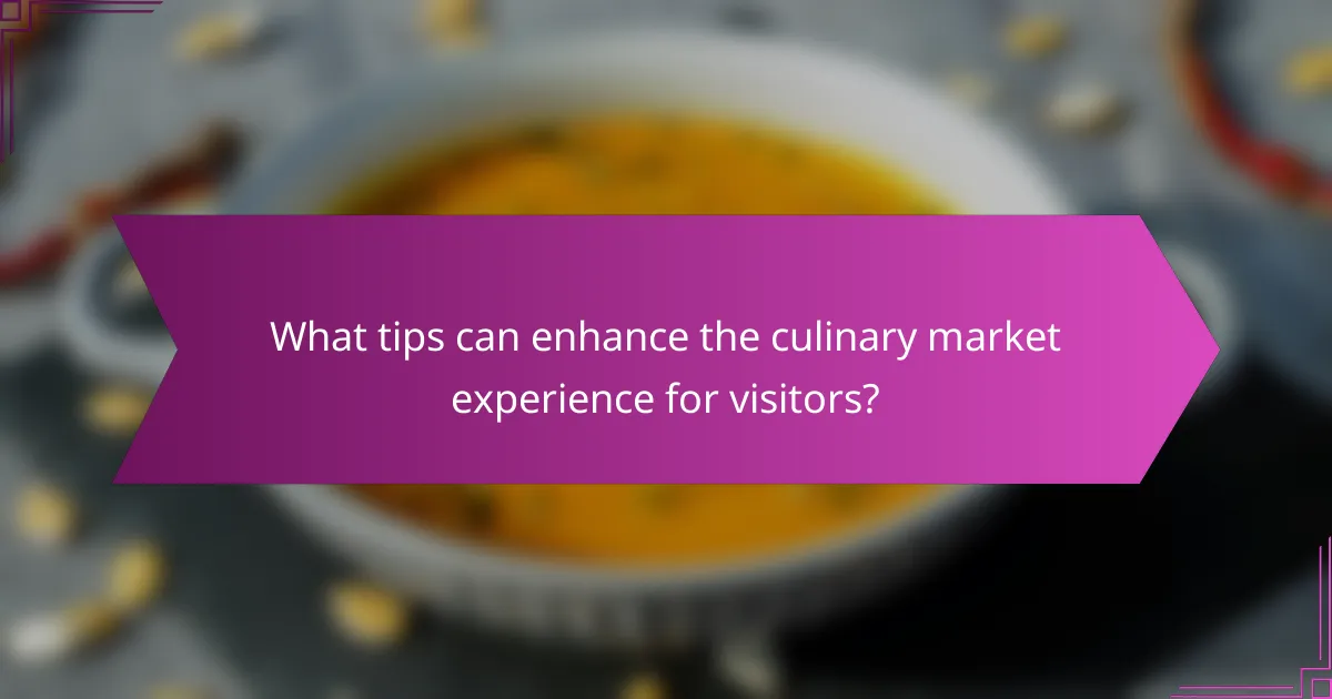 What tips can enhance the culinary market experience for visitors?