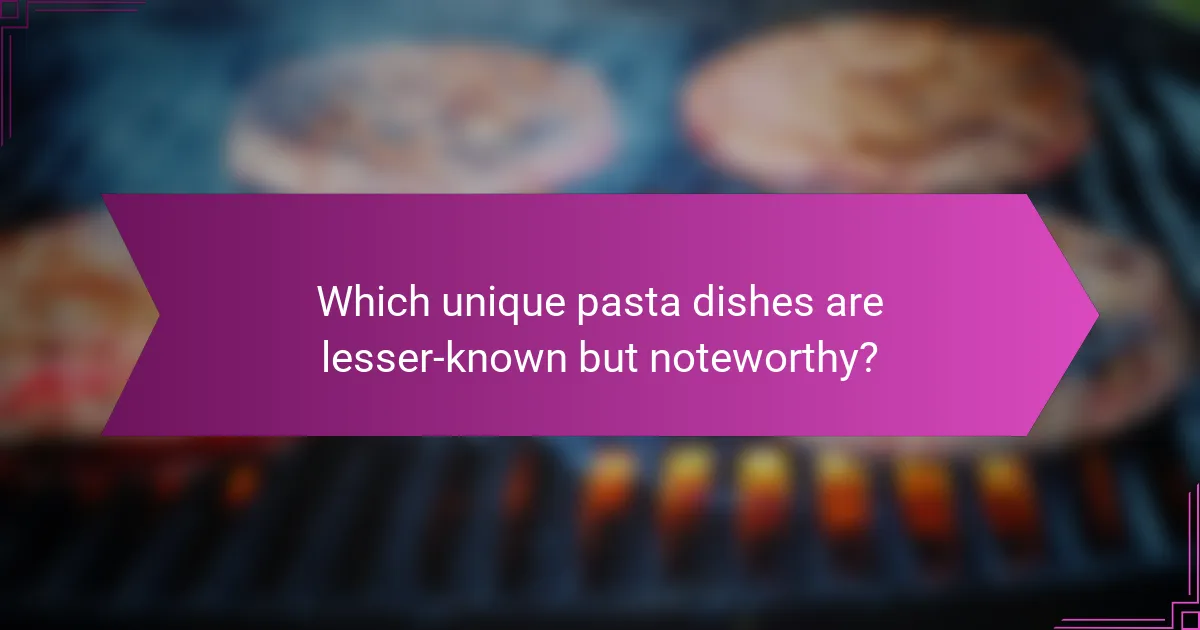 Which unique pasta dishes are lesser-known but noteworthy?